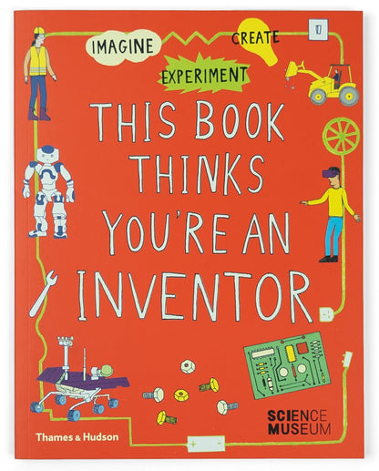 This Book Thinks You're an Inventor: Imagine, Experiment, Create