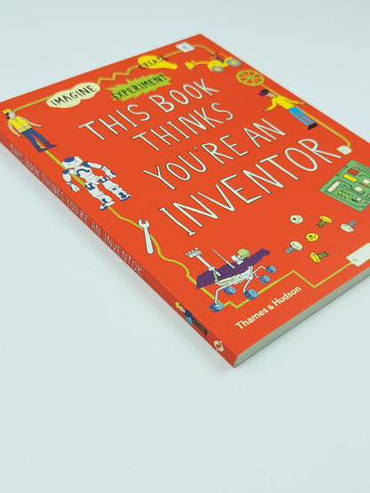 This Book Thinks You're an Inventor: Imagine, Experiment, Create